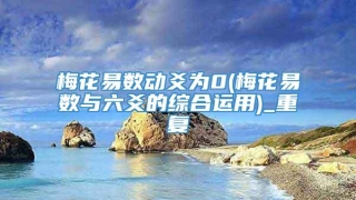 梅花易数动爻为0(梅花易数与六爻的综合运用)_重复