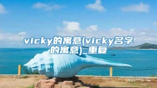 vicky的寓意(vicky名字的寓意)_重复