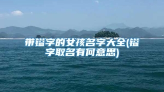 带镒字的女孩名字大全(镒字取名有何意思)