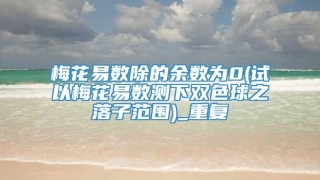 梅花易数除的余数为0(试以梅花易数测下双色球之落子范围)_重复