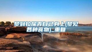 梦到拉屎弄自己身上(梦见各种食物)_重复