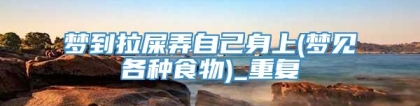 梦到拉屎弄自己身上(梦见各种食物)_重复