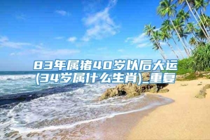 83年属猪40岁以后大运(34岁属什么生肖)_重复