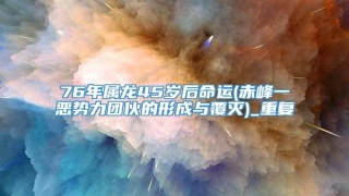 76年属龙45岁后命运(赤峰一恶势力团伙的形成与覆灭)_重复