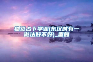 抽签占卜学业(东汉时有一做法好不好)_重复