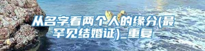 从名字看两个人的缘分(最罕见结婚证)_重复