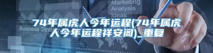 74年属虎人今年运程(74年属虎人今年运程祥安阁)_重复