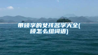 带颀字的女孩名字大全(颀怎么组词语)