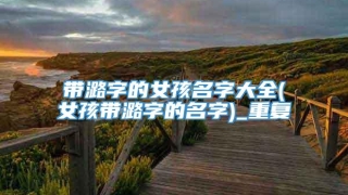 带潞字的女孩名字大全(女孩带潞字的名字)_重复