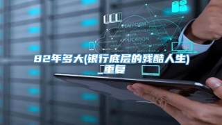82年多大(银行底层的残酷人生)_重复