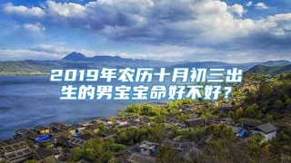 2019年农历十月初三出生的男宝宝命好不好?