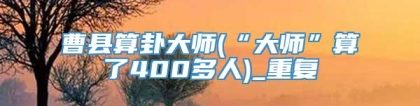 曹县算卦大师(“大师”算了400多人)_重复