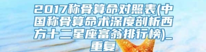 2017称骨算命对照表(中国称骨算命术深度剖析西方十二星座富翁排行榜)_重复