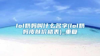 lol奶妈叫什么名字(lol奶妈皮肤价格表)_重复