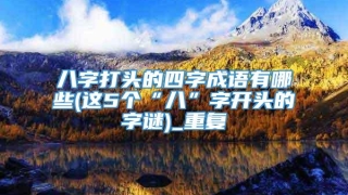 八字打头的四字成语有哪些(这5个“八”字开头的字谜)_重复
