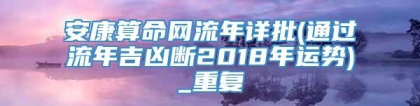 安康算命网流年详批(通过流年吉凶断2018年运势)_重复