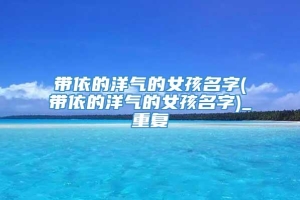 带依的洋气的女孩名字(带依的洋气的女孩名字)_重复