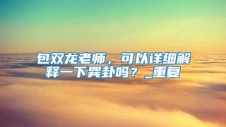包双龙老师，可以详细解释一下巽卦吗？_重复
