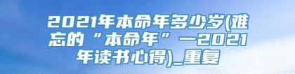 2021年本命年多少岁(难忘的“本命年”一2021年读书心得)_重复