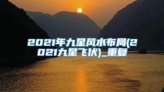 2021年九星风水布局(2021九星飞伏)_重复
