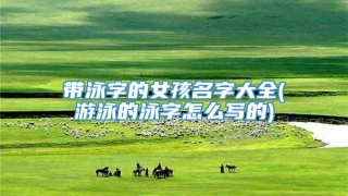 带泳字的女孩名字大全(游泳的泳字怎么写的)