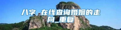 八字 在线查询婚姻的走向_重复