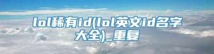 lol稀有id(lol英文id名字大全)_重复