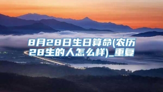 8月28日生日算命(农历28生的人怎么样)_重复
