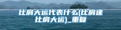比肩大运代表什么(比肩逢比肩大运)_重复