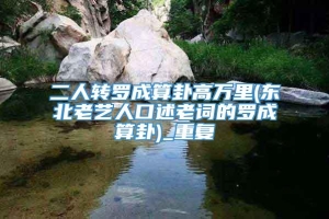 二人转罗成算卦高万里(东北老艺人口述老词的罗成算卦)_重复