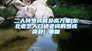二人转罗成算卦高万里(东北老艺人口述老词的罗成算卦)_重复
