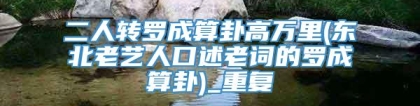 二人转罗成算卦高万里(东北老艺人口述老词的罗成算卦)_重复