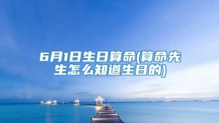 6月1日生日算命(算命先生怎么知道生日的)