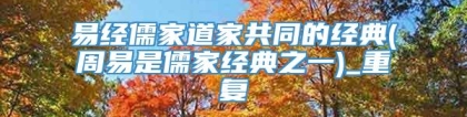 易经儒家道家共同的经典(周易是儒家经典之一)_重复