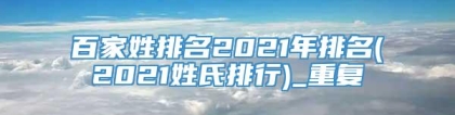 百家姓排名2021年排名(2021姓氏排行)_重复