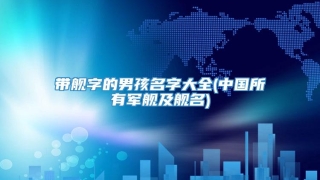 带舰字的男孩名字大全(中国所有军舰及舰名)