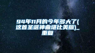 94年11月的今年多大了(这首圣诞神曲堪比美版)_重复