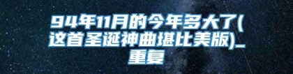 94年11月的今年多大了(这首圣诞神曲堪比美版)_重复