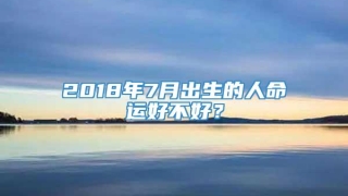 2018年7月出生的人命运好不好?