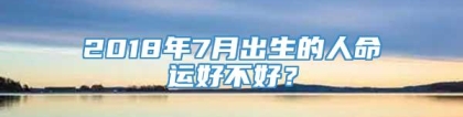 2018年7月出生的人命运好不好？