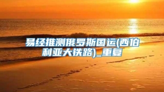 易经推测俄罗斯国运(西伯利亚大铁路)_重复