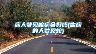 病人梦见蛇病会好吗(生病的人梦见蛇)