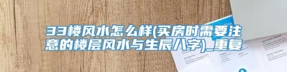 33楼风水怎么样(买房时需要注意的楼层风水与生辰八字)_重复