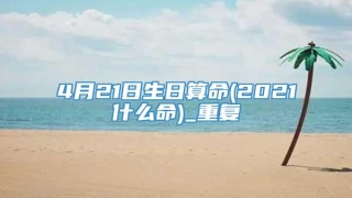 4月21日生日算命(2021什么命)_重复