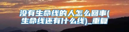 没有生命线的人怎么回事(生命线还有什么线)_重复