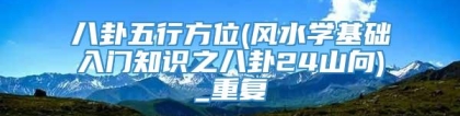 八卦五行方位(风水学基础入门知识之八卦24山向)_重复