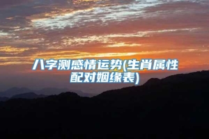 八字测感情运势(生肖属性配对姻缘表)