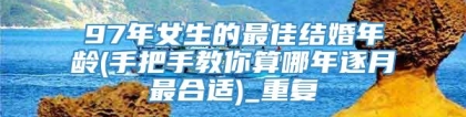 97年女生的最佳结婚年龄(手把手教你算哪年逐月最合适)_重复