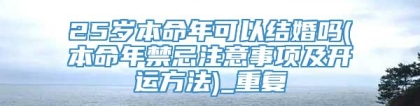 25岁本命年可以结婚吗(本命年禁忌注意事项及开运方法)_重复