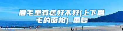 眉毛里有痣好不好(上下眉毛的面相)_重复